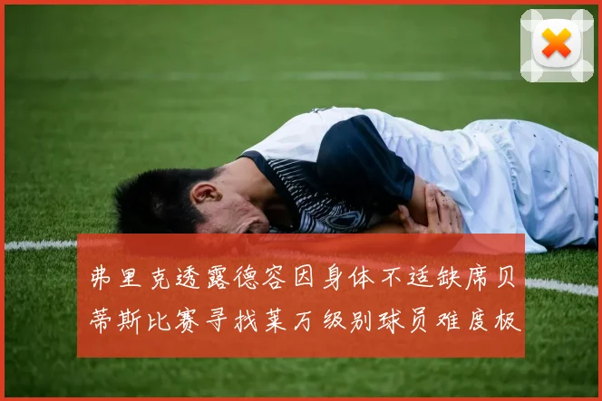 弗里克透露德容因身体不适缺席贝蒂斯比赛寻找莱万级别球员难度极大