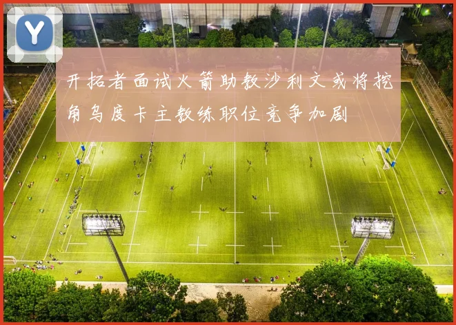 开拓者面试火箭助教沙利文或将挖角乌度卡主教练职位竞争加剧