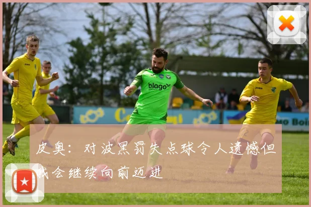 皮奥：对波黑罚失点球令人遗憾但我会继续向前迈进