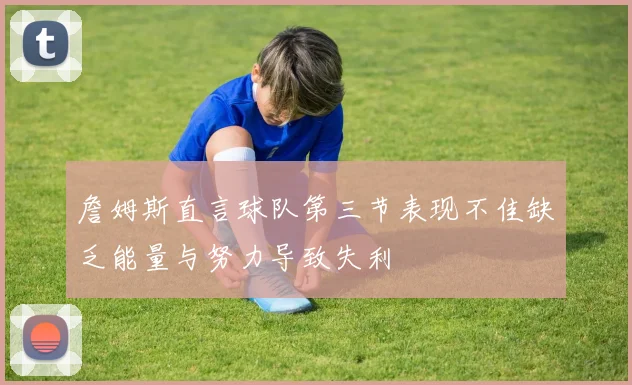 詹姆斯直言球队第三节表现不佳缺乏能量与努力导致失利