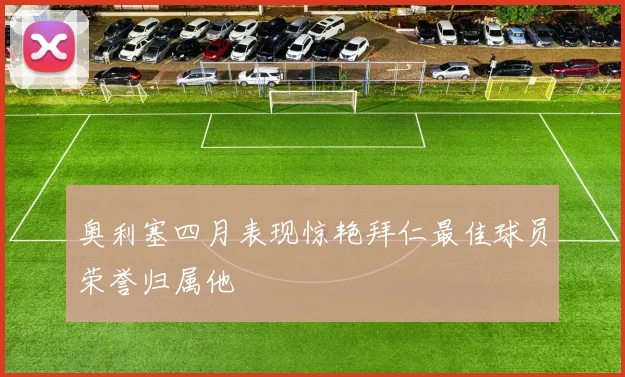 奥利塞四月表现惊艳拜仁最佳球员荣誉归属他