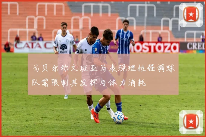 戈贝尔称文班亚马表现理性强调球队需限制其发挥与体力消耗