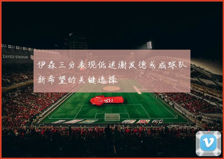 伊森三分表现低迷谢泼德或成球队新希望的关键选择