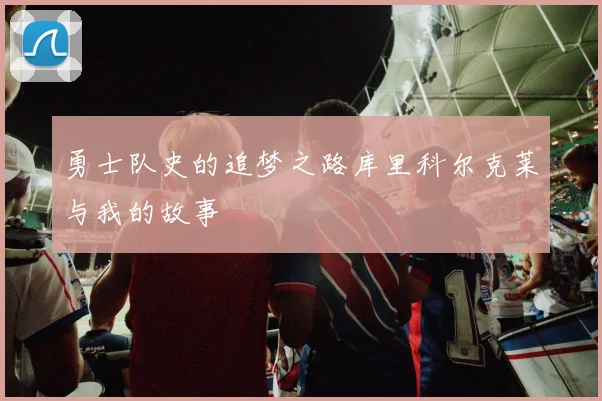 勇士队史的追梦之路库里科尔克莱与我的故事
