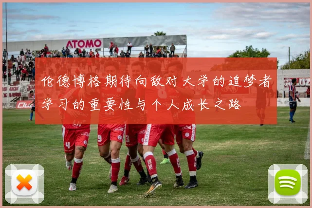 伦德博格期待向敌对大学的追梦者学习的重要性与个人成长之路