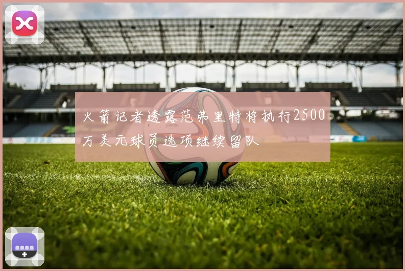 火箭记者透露范弗里特将执行2500万美元球员选项继续留队