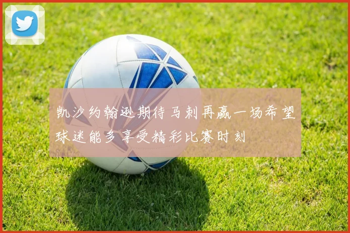 凯沙约翰逊期待马刺再赢一场希望球迷能多享受精彩比赛时刻